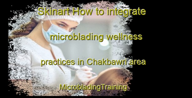 Skinart How to integrate microblading wellness practices in Chakbawri area | MicrobladingTraining | MicrobladingClasses | SkinartTraining-India