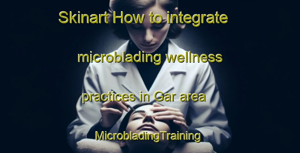 Skinart How to integrate microblading wellness practices in Gar area | #MicrobladingTraining #MicrobladingClasses #SkinartTraining-India