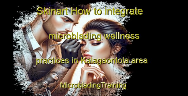 Skinart How to integrate microblading wellness practices in Kalagaontola area | #MicrobladingTraining #MicrobladingClasses #SkinartTraining-India