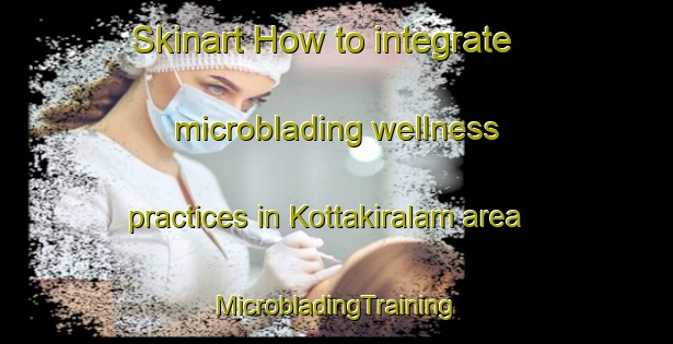 Skinart How to integrate microblading wellness practices in Kottakiralam area | #MicrobladingTraining #MicrobladingClasses #SkinartTraining-India