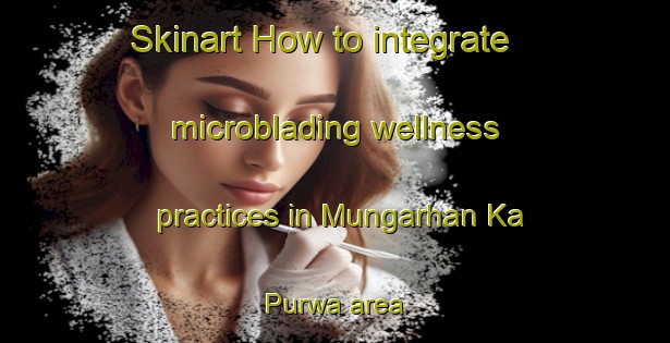 Skinart How to integrate microblading wellness practices in Mungarhan Ka Purwa area | MicrobladingTraining | MicrobladingClasses | SkinartTraining-India