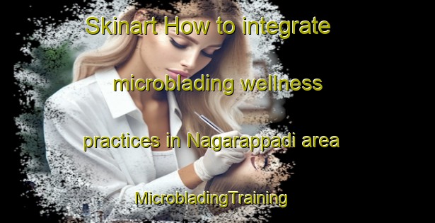 Skinart How to integrate microblading wellness practices in Nagarappadi area | MicrobladingTraining | MicrobladingClasses | SkinartTraining-India