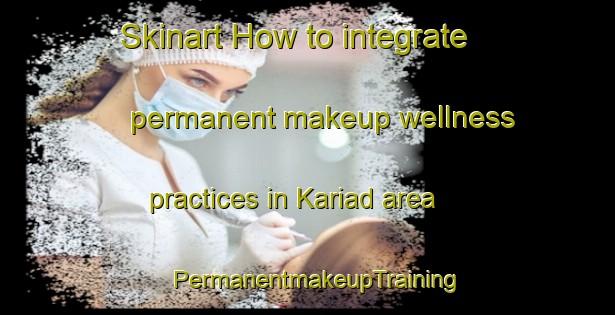 Skinart How to integrate permanent makeup wellness practices in Kariad area | PermanentmakeupTraining | PermanentmakeupClasses | SkinartTraining-India