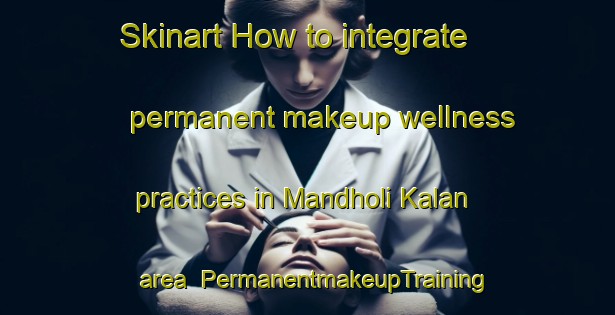 Skinart How to integrate permanent makeup wellness practices in Mandholi Kalan area | PermanentmakeupTraining | PermanentmakeupClasses | SkinartTraining-India