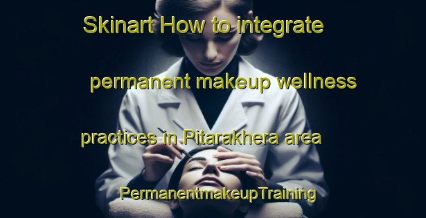 Skinart How to integrate permanent makeup wellness practices in Pitarakhera area | PermanentmakeupTraining | PermanentmakeupClasses | SkinartTraining-India