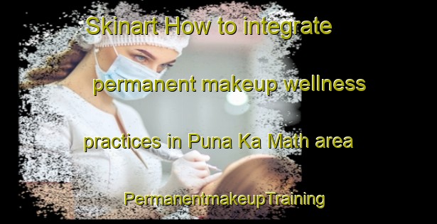 Skinart How to integrate permanent makeup wellness practices in Puna Ka Math area | PermanentmakeupTraining | PermanentmakeupClasses | SkinartTraining-India