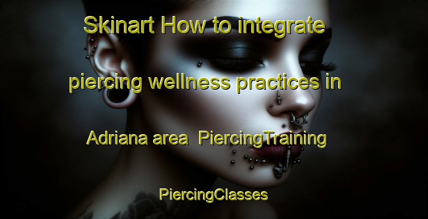 Skinart How to integrate piercing wellness practices in Adriana area | #PiercingTraining #PiercingClasses #SkinartTraining-India