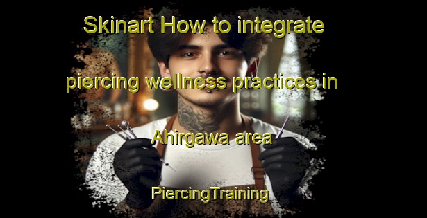 Skinart How to integrate piercing wellness practices in Ahirgawa area | #PiercingTraining #PiercingClasses #SkinartTraining-India