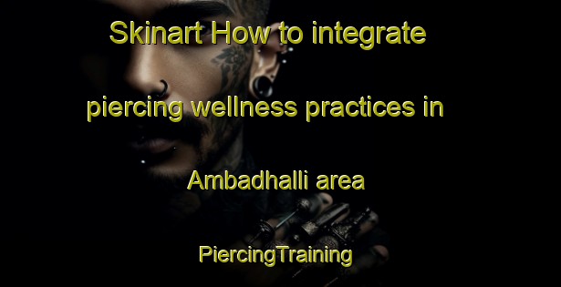 Skinart How to integrate piercing wellness practices in Ambadhalli area | #PiercingTraining #PiercingClasses #SkinartTraining-India