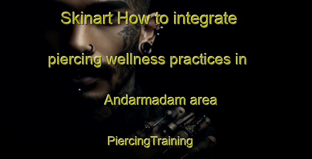 Skinart How to integrate piercing wellness practices in Andarmadam area | PiercingTraining | PiercingClasses | SkinartTraining-India