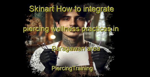Skinart How to integrate piercing wellness practices in Baragawan area | PiercingTraining | PiercingClasses | SkinartTraining-India