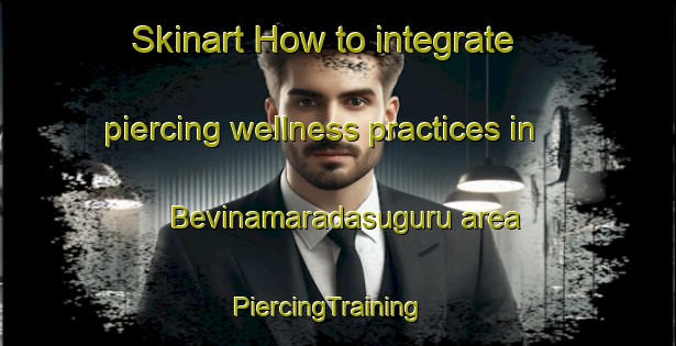 Skinart How to integrate piercing wellness practices in Bevinamaradasuguru area | PiercingTraining | PiercingClasses | SkinartTraining-India