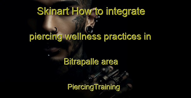 Skinart How to integrate piercing wellness practices in Bitrapalle area | #PiercingTraining #PiercingClasses #SkinartTraining-India