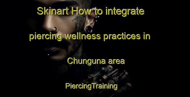 Skinart How to integrate piercing wellness practices in Chunguna area | PiercingTraining | PiercingClasses | SkinartTraining-India