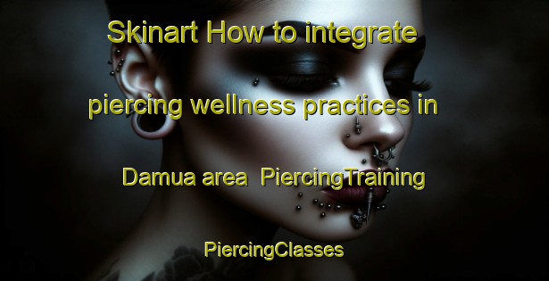 Skinart How to integrate piercing wellness practices in Damua area | #PiercingTraining #PiercingClasses #SkinartTraining-India