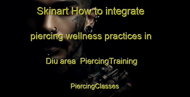 Skinart How to integrate piercing wellness practices in Diu area | #PiercingTraining #PiercingClasses #SkinartTraining-India