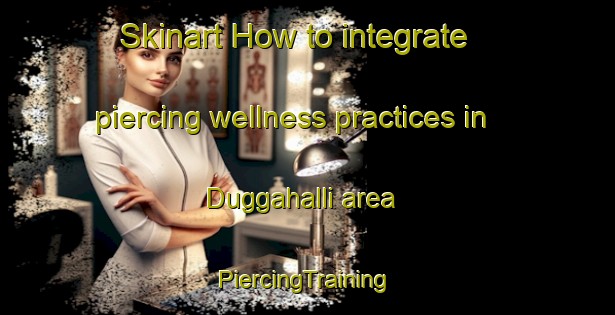 Skinart How to integrate piercing wellness practices in Duggahalli area | #PiercingTraining #PiercingClasses #SkinartTraining-India