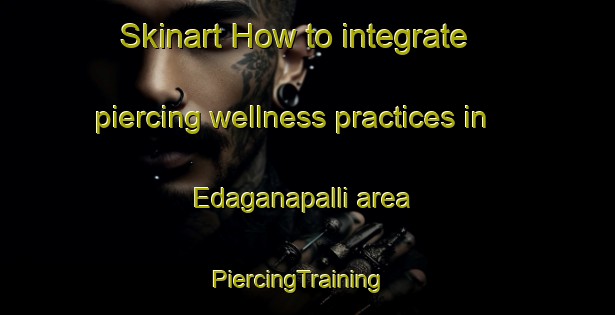 Skinart How to integrate piercing wellness practices in Edaganapalli area | PiercingTraining | PiercingClasses | SkinartTraining-India