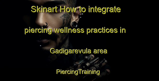 Skinart How to integrate piercing wellness practices in Gadigarevula area | #PiercingTraining #PiercingClasses #SkinartTraining-India