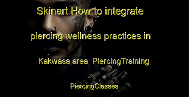 Skinart How to integrate piercing wellness practices in Kakwasa area | #PiercingTraining #PiercingClasses #SkinartTraining-India