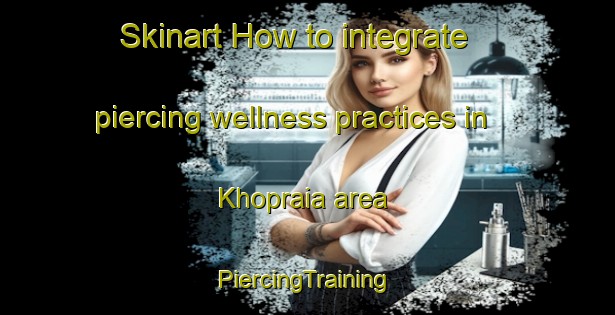 Skinart How to integrate piercing wellness practices in Khopraia area | #PiercingTraining #PiercingClasses #SkinartTraining-India