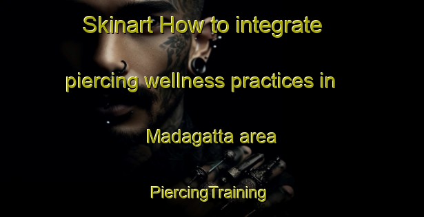 Skinart How to integrate piercing wellness practices in Madagatta area | #PiercingTraining #PiercingClasses #SkinartTraining-India