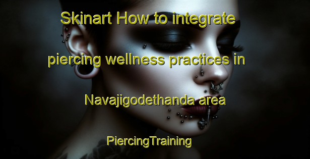 Skinart How to integrate piercing wellness practices in Navajigodethanda area | PiercingTraining | PiercingClasses | SkinartTraining-India