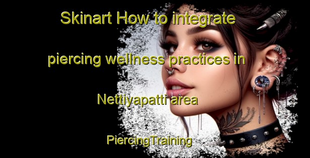 Skinart How to integrate piercing wellness practices in Nettiyapatti area | PiercingTraining | PiercingClasses | SkinartTraining-India