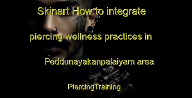 Skinart How to integrate piercing wellness practices in Peddunayakanpalaiyam area | #PiercingTraining #PiercingClasses #SkinartTraining-India