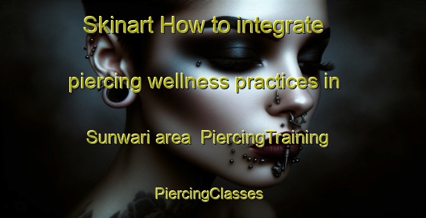 Skinart How to integrate piercing wellness practices in Sunwari area | PiercingTraining | PiercingClasses | SkinartTraining-India