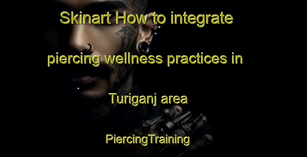 Skinart How to integrate piercing wellness practices in Turiganj area | PiercingTraining | PiercingClasses | SkinartTraining-India
