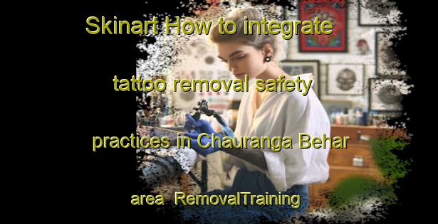 Skinart How to integrate tattoo removal safety practices in Chauranga Behar area | RemovalTraining | RemovalClasses | SkinartTraining-India