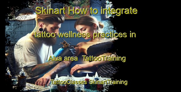 Skinart How to integrate tattoo wellness practices in Alua area | #TattooTraining #TattooClasses #SkinartTraining-India