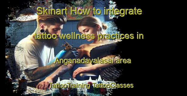 Skinart How to integrate tattoo wellness practices in Anganadavalasai area | #TattooTraining #TattooClasses #SkinartTraining-India