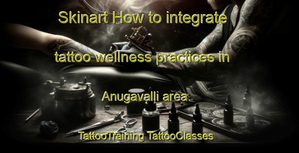 Skinart How to integrate tattoo wellness practices in Anugavalli area | #TattooTraining #TattooClasses #SkinartTraining-India