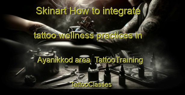 Skinart How to integrate tattoo wellness practices in Ayanikkod area | TattooTraining | TattooClasses | SkinartTraining-India