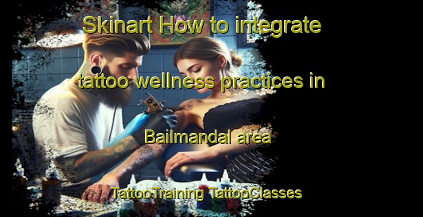 Skinart How to integrate tattoo wellness practices in Bailmandal area | #TattooTraining #TattooClasses #SkinartTraining-India