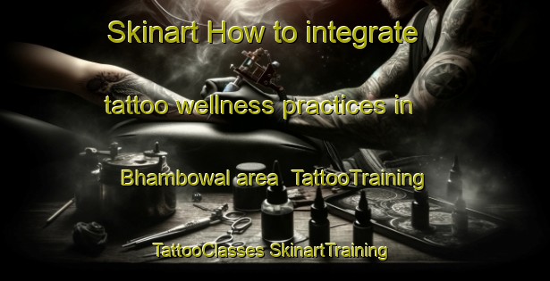 Skinart How to integrate tattoo wellness practices in Bhambowal area | #TattooTraining #TattooClasses #SkinartTraining-India