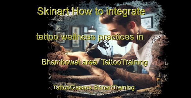 Skinart How to integrate tattoo wellness practices in Bhambowal area | #TattooTraining #TattooClasses #SkinartTraining-India