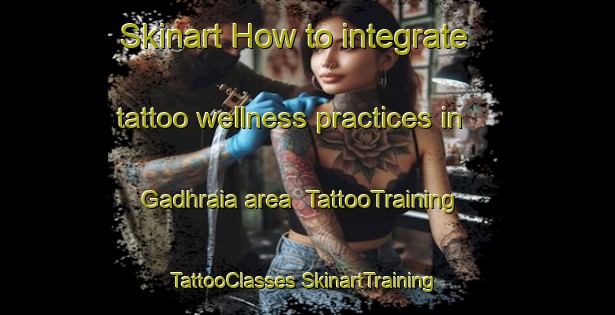 Skinart How to integrate tattoo wellness practices in Gadhraia area | #TattooTraining #TattooClasses #SkinartTraining-India