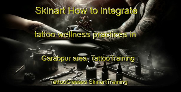 Skinart How to integrate tattoo wellness practices in Garabpur area | #TattooTraining #TattooClasses #SkinartTraining-India