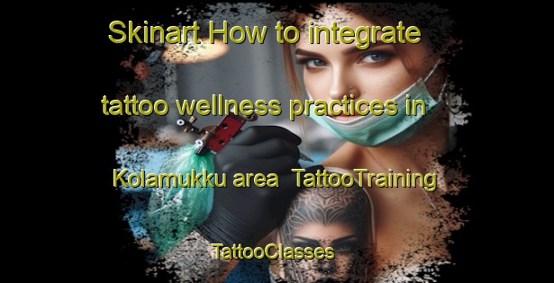 Skinart How to integrate tattoo wellness practices in Kolamukku area | TattooTraining | TattooClasses | SkinartTraining-India