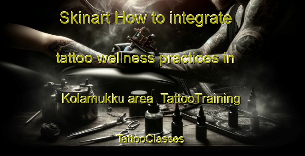 Skinart How to integrate tattoo wellness practices in Kolamukku area | TattooTraining | TattooClasses | SkinartTraining-India