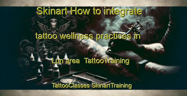 Skinart How to integrate tattoo wellness practices in Lun area | #TattooTraining #TattooClasses #SkinartTraining-India