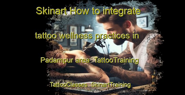 Skinart How to integrate tattoo wellness practices in Padampur area | TattooTraining | TattooClasses | SkinartTraining-India