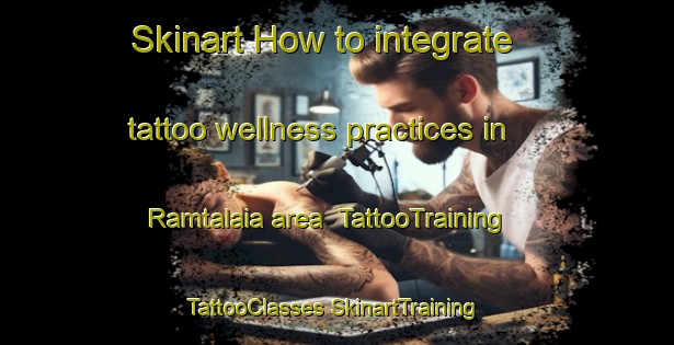 Skinart How to integrate tattoo wellness practices in Ramtalaia area | #TattooTraining #TattooClasses #SkinartTraining-India