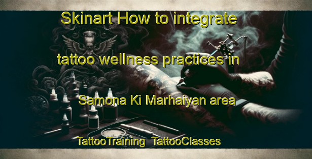 Skinart How to integrate tattoo wellness practices in Samona Ki Marhaiyan area | TattooTraining | TattooClasses | SkinartTraining-India