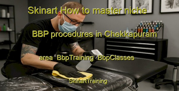 Skinart How to master niche BBP procedures in Chekkapuram area | BbpTraining | BbpClasses | SkinartTraining-India