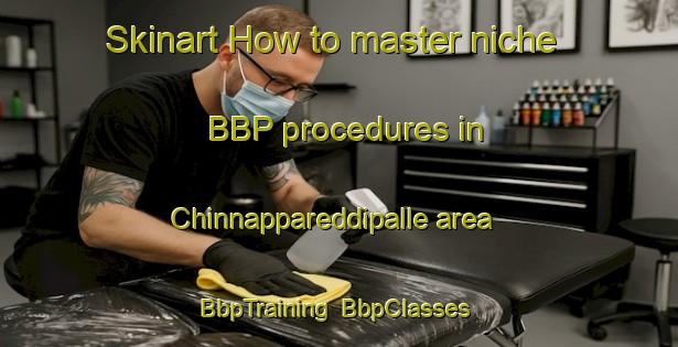 Skinart How to master niche BBP procedures in Chinnappareddipalle area | BbpTraining | BbpClasses | SkinartTraining-India