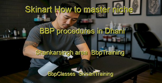 Skinart How to master niche BBP procedures in Dhani Shankarsingh area | BbpTraining | BbpClasses | SkinartTraining-India
